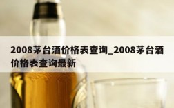 2008茅台酒价格表查询_2008茅台酒价格表查询最新